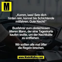 „Komm, lass! Setz dich
hinten rein, kannst bis Schichtende
mitfahren. Gute Nacht!“

Busfahrer zum obdachlosen
älteren Ma