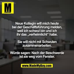 Neue Kollegin will mich heute
bei der Geschäftsführung melden,
weil ich schwul bin und ich
ihr das „verheimlicht“ habe.
