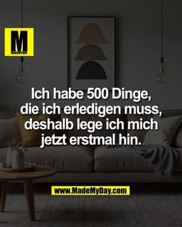 Ich habe 500 Dinge,
die ich erledigen muss,
deshalb lege ich mich
jetzt erstmal hin.