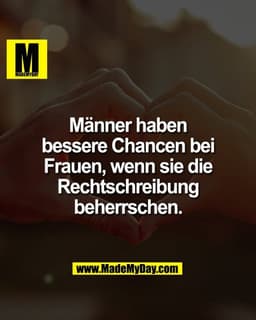 Männer haben
bessere Chancen bei
Frauen, wenn sie die
Rechtschreibung
beherrschen.