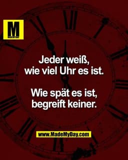 Jeder weiß,
wie viel Uhr es ist.

Wie spät es ist,
begreift keiner.