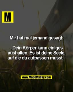 Mir hat mal jemand gesagt:

„Dein Körper kann einiges
aushalten. Es ist deine Seele,
auf die du aufpassen musst.“
