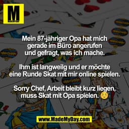 Mein 87-jähriger Opa hat mich
gerade im Büro angerufen
und gefragt, was ich mache.
Ihm ist langweilg und er möchte
K
ein