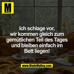 Ich schlage vor,
wir kommen gleich zum
gemütlichen Teil des Tages
und bleiben einfach im
Bett liegen!
