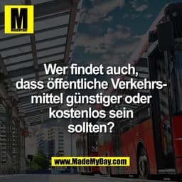 Wer findet auch,
dass öffentliche Verkehrs-
mittel günstiger oder
kostenlos sein
sollten?