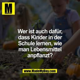Wer ist auch dafür,
dass Kinder in der
Schule lernen, wie
man Lebensmittel
anpflanzt?