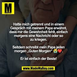 Hatte mich getrennt und in einem
Gespräch mit meinem Papa erwähnt,
dass mir die Gewohnheit fehlt, einfach
morgens eine N