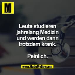 Leute studieren
jahrelang Medizin
und werden dann
trotzdem krank.

Peinlich.