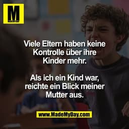 Viele Eltern haben keine
Kontrolle über ihre
Kinder mehr.

Als ich ein Kind war,
reichte ein Blick meiner
Mutter aus.