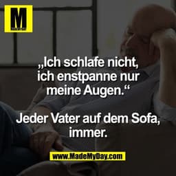„Ich schlafe nicht,
ich enstpanne nur
meine Augen.“

Jeder Vater auf dem Sofa,
immer.