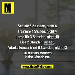 Schlafe 8 Stunden, nicht 6.

Trainiere 1 Stunde, nicht 4.

Lerne für 3 Stunden, nicht 10.

Lies 2 Stunden, nicht 5.

Arb