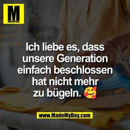 Ich liebe es, dass
unsere Generation
einfach beschlossen
hat nicht mehr
zu bügeln. 🥰