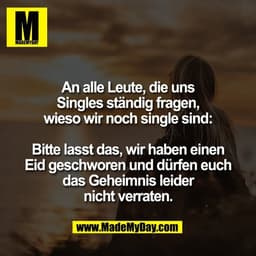 An alle Leute, die uns
Singles ständig fragen,
wieso wir noch single sind:

Bitte lasst das, wir haben einen
Eid geschwo