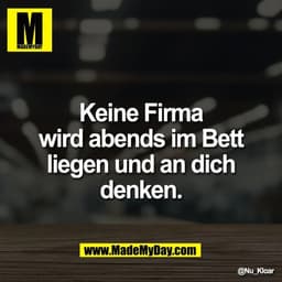 Keine Firma
wird abends im Bett
liegen und an dich
denken.