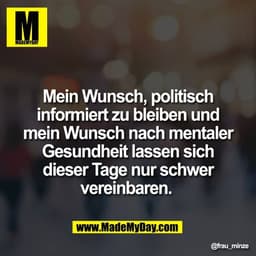 Mein Wunsch, politisch
informiert zu bleiben und
mein Wunsch nach mentaler
Gesundheit lassen sich
dieser Tage nur schwer