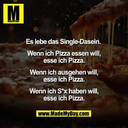 Es lebe das Single-Dasein. 

Wenn ich Pizza essen will,
esse ich Pizza.

Wenn ich ausgehen will,
esse ich Pizza.

Wenn i