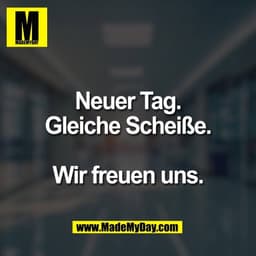 Neuer Tag.
Gleiche Scheiße.

Wir freuen uns.