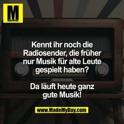 Kennt ihr noch die
Radiosender, die früher
nur Musik für alte Leute
gespielt haben?

Da läuft heute ganz
gute Musik!