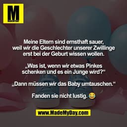 Meine Eltern sind ernsthaft sauer,
weil wir die Geschlechter unserer Zwillinge
erst bei der Geburt wissen wollen.

„Was 