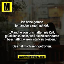 Ich habe gerade
jemanden sagen gehört:

„Manche von uns hatten nie Zeit,
glücklich zu sein, weil sie zu sehr damit
besch