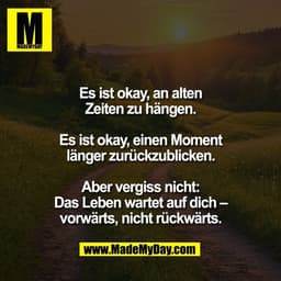 Es ist okay, an alten
Zeiten zu hängen.

Es ist okay, einen Moment
länger zurückzublicken.

Aber vergiss nicht:
Das Lebe