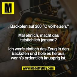 „Backofen auf 200 °C vorheizen.“

Mal ehrlich, macht das
tatsächlich jemand?

Ich werfe einfach das Zeug in den
Backofen