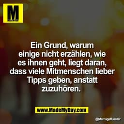 Ein Grund, warum
einige nicht erzählen, wie
es ihnen geht, liegt daran,
dass viele Mitmenschen lieber
Tipps geben, ansta