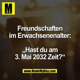 Freundschaften
im Erwachsenenalter:

„Hast du am
3. Mai 2032 Zeit?“