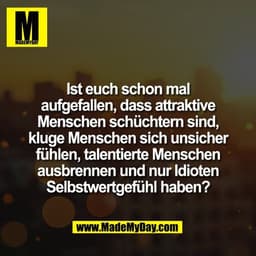 Ist euch schon mal
aufgefallen, dass attraktive
Menschen schüchtern sind,
kluge Menschen sich unsicher
fühlen, talentier