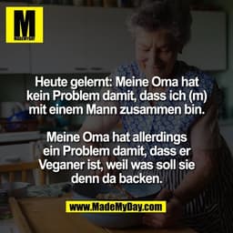 Heute gelernt: Meine Oma hat
kein Problem damit, dass ich (m)
mit einem Mann zusammen bin.

Meine Oma hat allerdings
ein