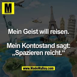Mein Geist will reisen.

Mein Kontostand sagt:
„Spazieren reicht.“