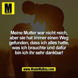 Meine Mutter war nicht reich,
aber sie hat immer einen Weg
gefunden, dass ich alles hatte,
was ich brauchte und dafür
bi