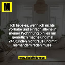 Ich liebe es, wenn ich nichts
vorhabe und einfach alleine in
meiner Wohnnung bin, es mir
gemütlich mache und mal
24 Stun