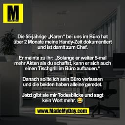 Die 55-jährige „Karen“ bei uns im Büro hat
über 2 Monate meine Handy-Zeit dokumentiert
und ist damit zum Chef.

Er meint