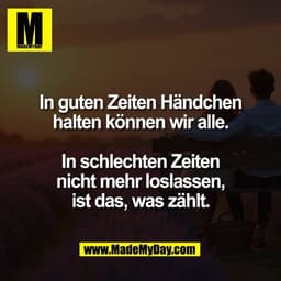 In guten Zeiten Händchen
halten können wir alle.

In schlechten Zeiten
nicht mehr loslassen,
ist das, was zählt.