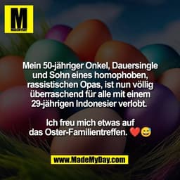 Mein 50-jähriger Onkel, Dauersingle
und Sohn eines homophoben,
rassistischen Opas, ist nun völlig
überraschend für alle 