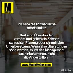 Ich liebe die schwedische
Arbeitskultur.

Dort sind Überstunden
verpönt und gelten als Zeichen
schlechter Planung oder c