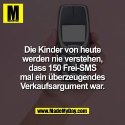 Die Kinder von heute
werden nie verstehen,
dass 150 Frei-SMS
mal ein überzeugendes
Verkaufsargument war.