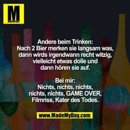 Andere beim Trinken:
Nach 2 Bier merken sie langsam was,
dann wirds irgendwann recht witzig,
vielleicht etwas dolle und
