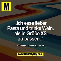 „Ich esse lieber
Pasta und trinke Wein,
als in Größe XS
zu passen.“

Sophia Loren, 1965