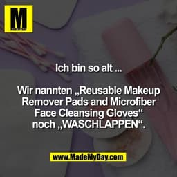 Ich bin so alt ...

Wir nannten „Reusable Makeup
Remover Pads and Microfiber
Face Cleansing Gloves“
noch „WASCHLAPPEN“.
