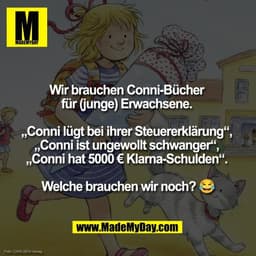 Wir brauchen Conni-Bücher 
für (junge) Erwachsene. 

„Conni lügt bei ihrer Steuererklärung“, 
„Conni ist ungewollt schwa