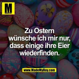 Zu Ostern
wünsche ich mir nur,
dass einige ihre Eier
wiederfinden.