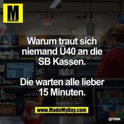 Warum traut sich
niemand Ü40 an die
SB Kassen.

Die warten alle lieber
15 Minuten.