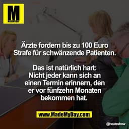 Ärzte fordern bis zu 100 Euro
Strafe für schwänzende Patienten.

Das ist natürlich hart:
Nicht jeder kann sich an
einen 