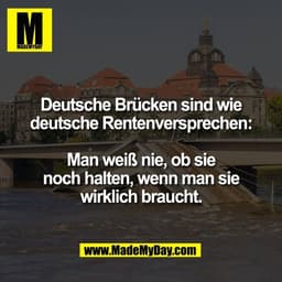 Deutsche Brücken sind wie
deutsche Rentenversprechen:

Man weiß nie, ob sie
noch halten, wenn man sie
wirklich braucht.