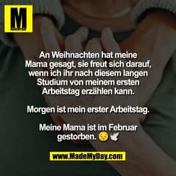 An Weihnachten hat meine
Mama gesagt, sie freut sich darauf,
wenn ich ihr nach diesem langen
Studium von meinem ersten
A