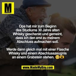 Opa hat mir zum Beginn 
des Studiums 30 Jahre alten 
Whisky geschenkt und gemeint, 
dass ich den erst zu meinem 
Abschlu