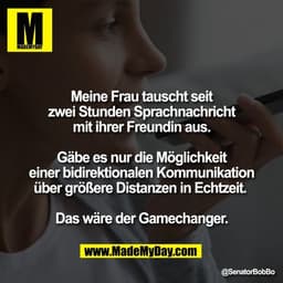 Meine Frau tauscht seit
zwei Stunden Sprachnachricht
mit ihrer Freundin aus.

Gäbe es nur die Möglichkeit
einer bidirekt