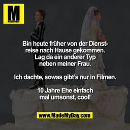 Bin heute früher von der Dienst-
reise nach Hause gekommen.
Lag da ein anderer Typ
neben meiner Frau.

Ich dachte, sowas